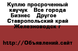 Куплю просроченный каучук - Все города Бизнес » Другое   . Ставропольский край,Железноводск г.